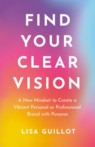 Find Your Clear Vision A New Mindset To Create A Vibrant Personal Or Professional Brand With Purpose Lisa Guillot
