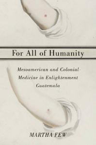 For All Of Humanity Mesoamerican And Colonial Medicine In Enlightenment Guatemala 1st Edition Martha Few