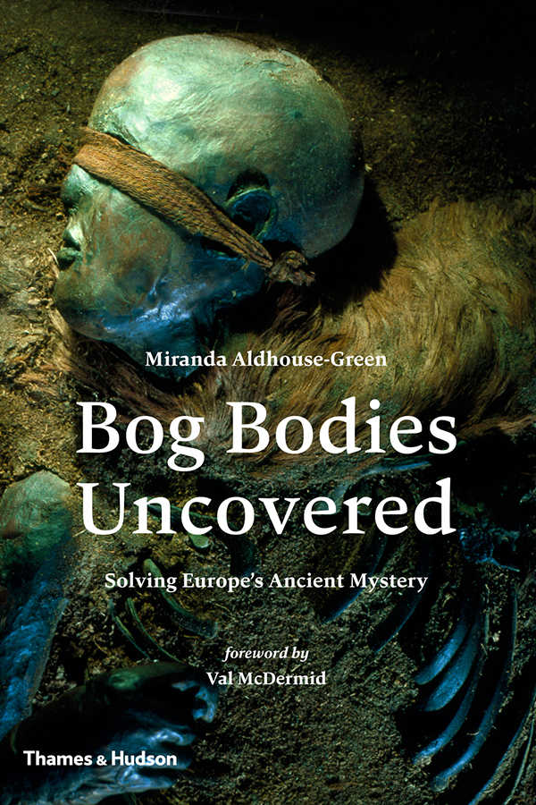 Bog Bodies Uncovered Solving Europes Ancient Mystery Miranda Aldhousegreen