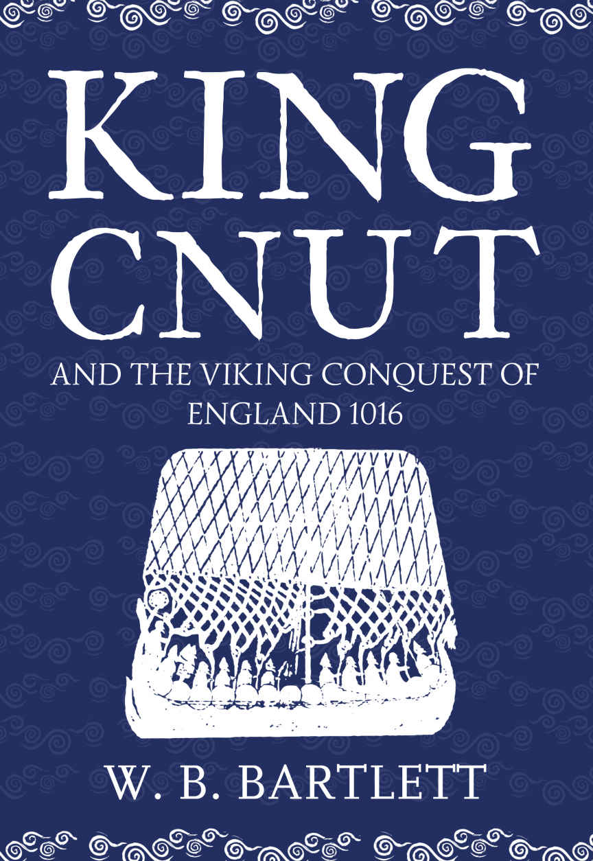 King Cnut And The Viking Conquest Of England 1016 W B Bartlett
