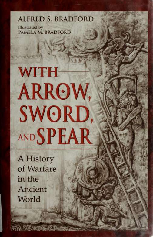 With Arrow Sword And Spear A History Of Warfare In The Ancient World Bradford