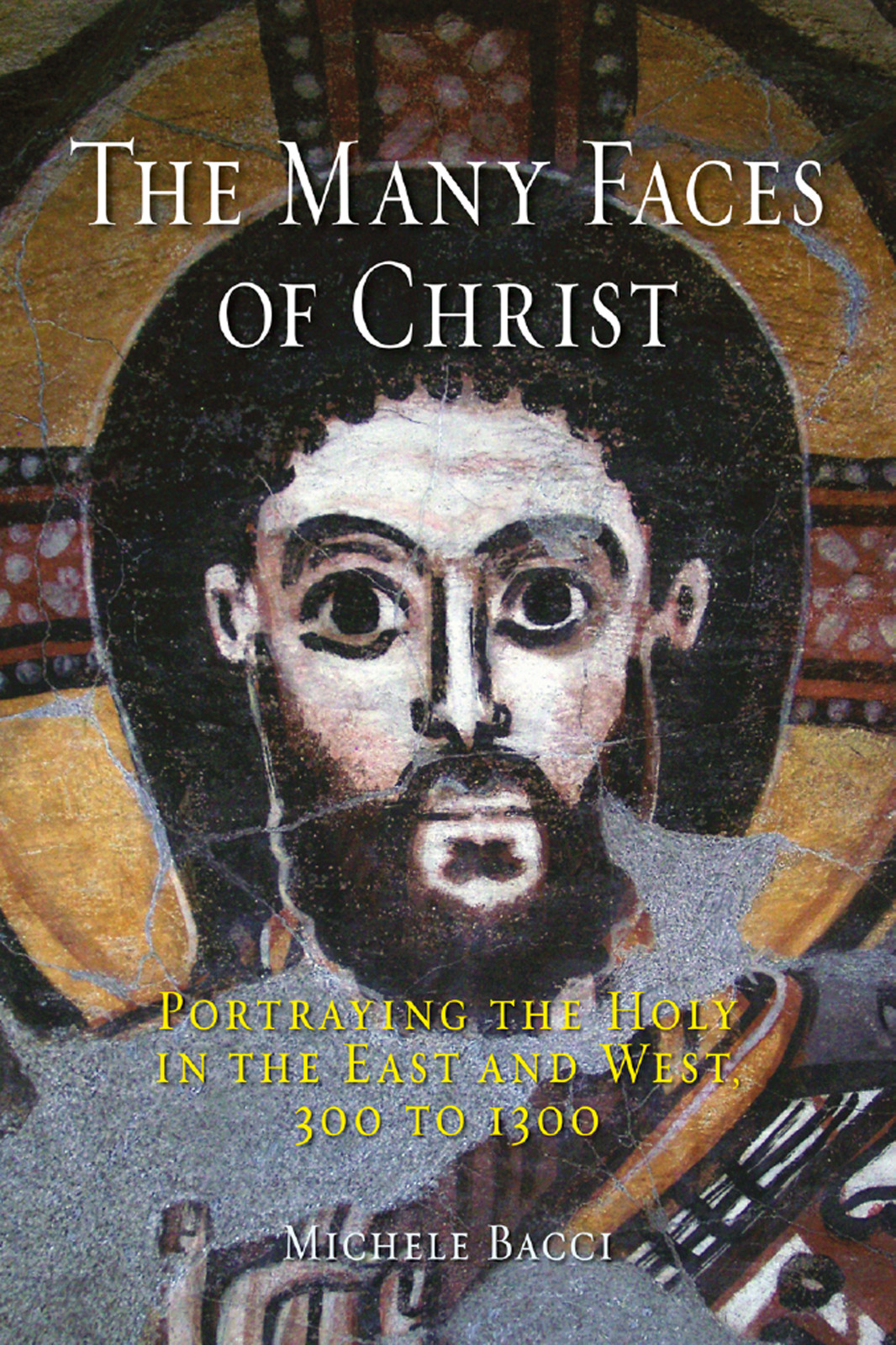 The Many Faces Of Christ Portraying The Holy In The East And West 300 To 1300 Michele Bacci