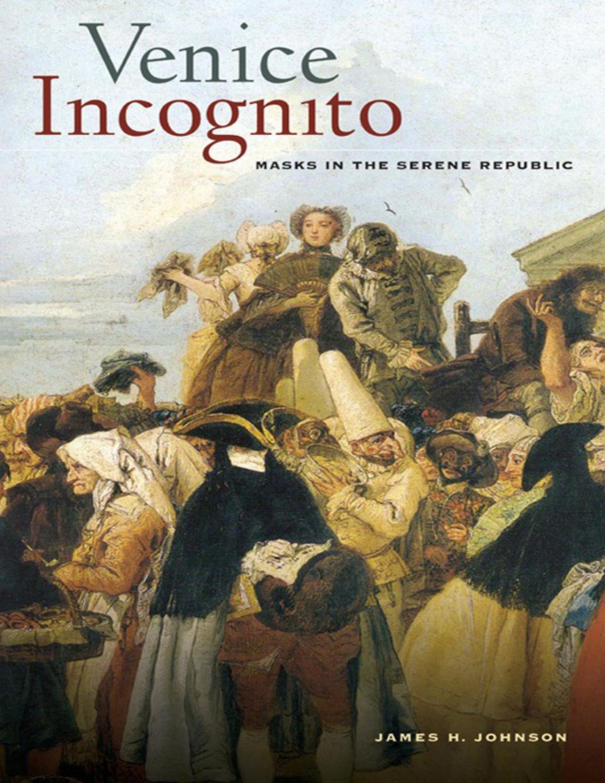 Venice Incognito Masks In The Serene Republic James H Johnson