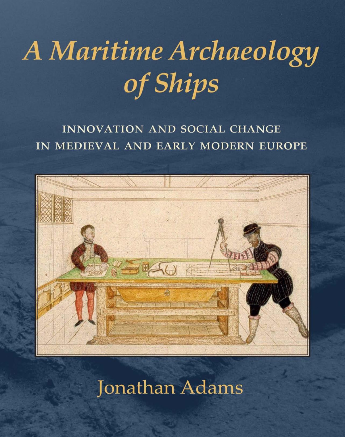 A Maritime Archaeology Of Ships Innovation And Social Change In Medieval And Early Modern Europe Jonathan Adams