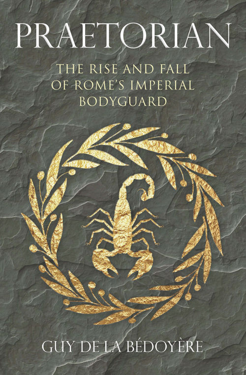Praetorian The Rise And Fall Of Romes Imperial Bodyguard Guy De La Bdoyre