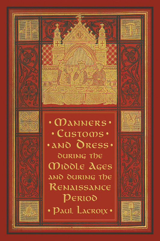 Manners Customs And Dress During The Middle Ages And During The Renaissance Period Paul Lacroix