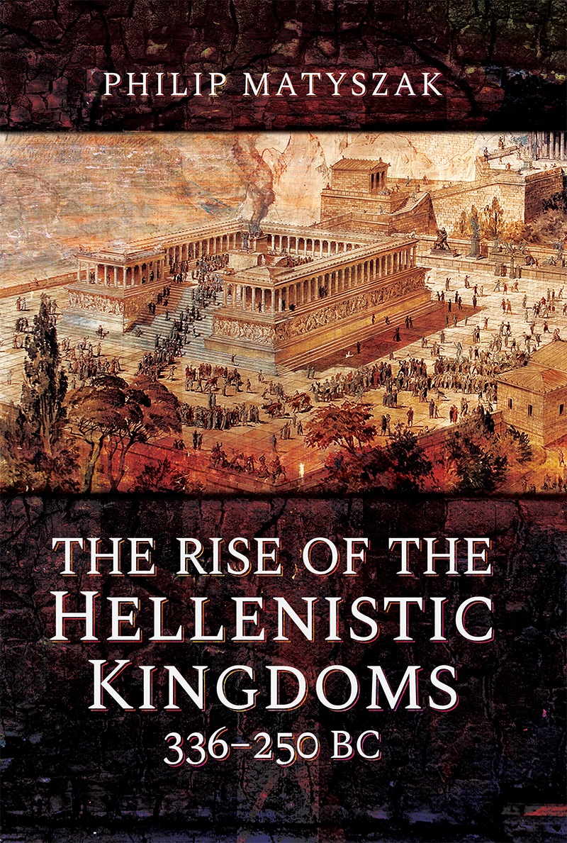 The Rise Of The Hellenistic Kingdoms 336250 Bc Philip Matyszak