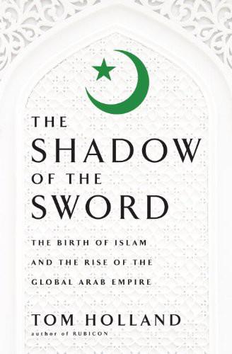 In The Shadow Of The Sword The Birth Of Islam And The Rise Of The Global Arab Empire Tom Holland