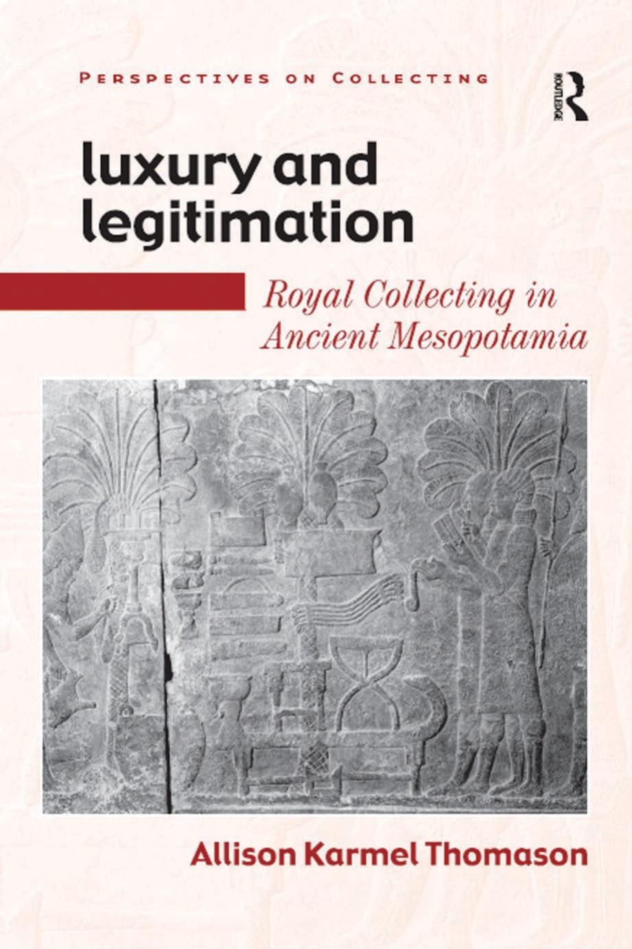 Luxury And Legitimation Royal Collecting In Ancient Mesopotamia Allison Karmel Thomason