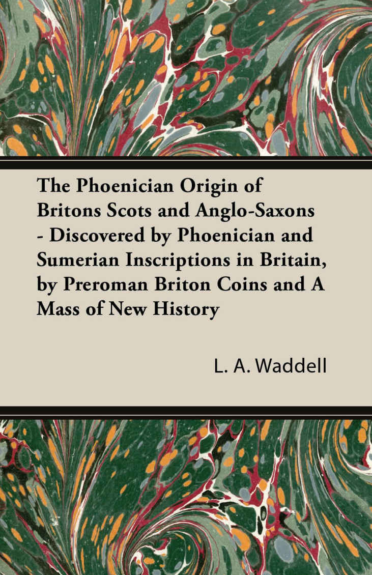 The Phoenician Origin Of Britons Scots And Anglosaxons Discovered By Phoenician And Sumerian Inscriptions In Britain By Preroman Briton Coins And L A Waddell