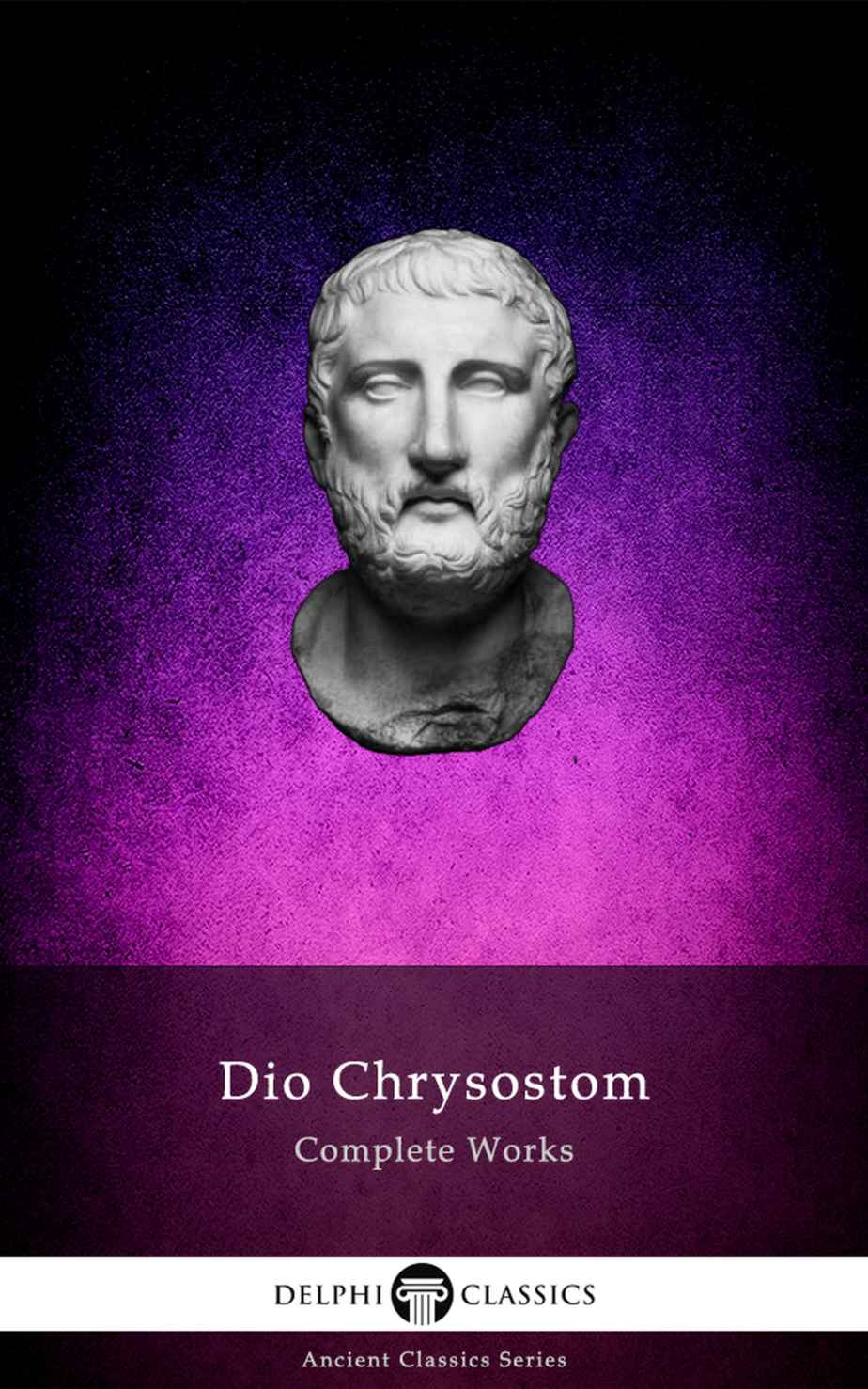 Delphi Complete Works Of Dio Chrysostom The Discourses Illustrated Delphi Ancient Classics Book 81 Dio Chrysostom