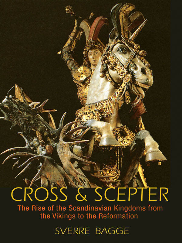 Cross And Scepter The Rise Of The Scandinavian Kingdoms From The Vikings To The Reformation Sverre Bagge