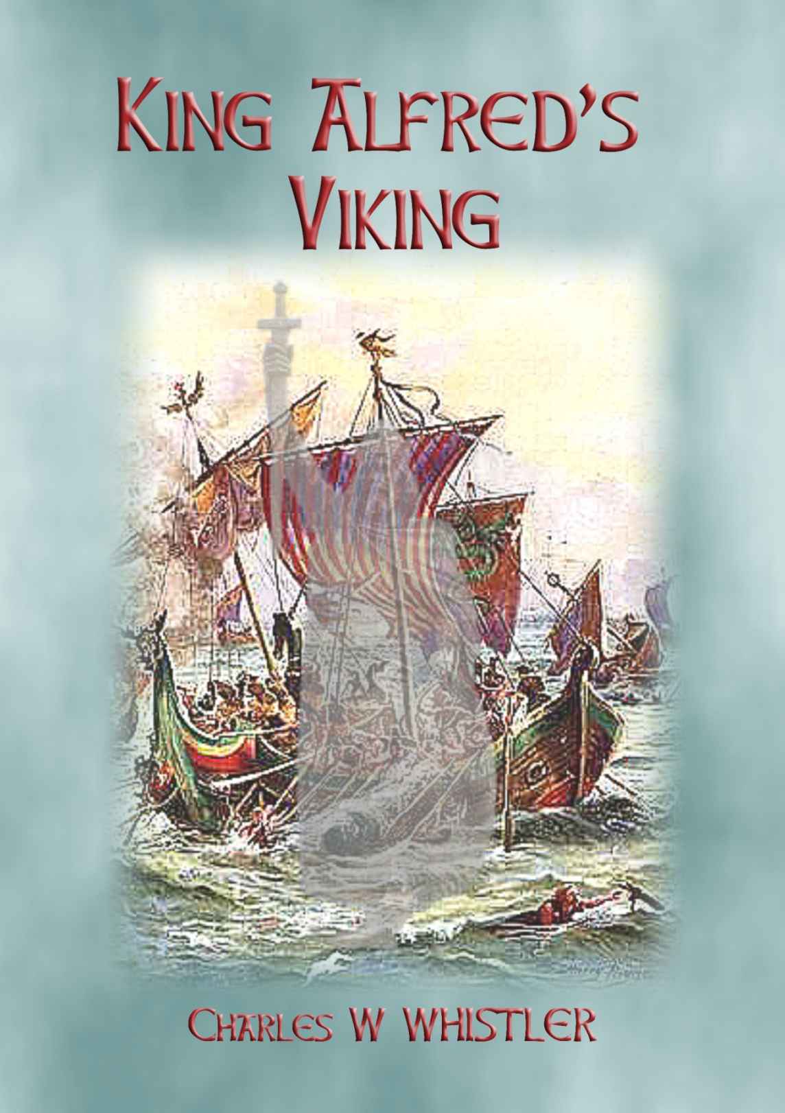 King Alfreds Viking The Creation Of Alfreds Fleet Charles W Whistler