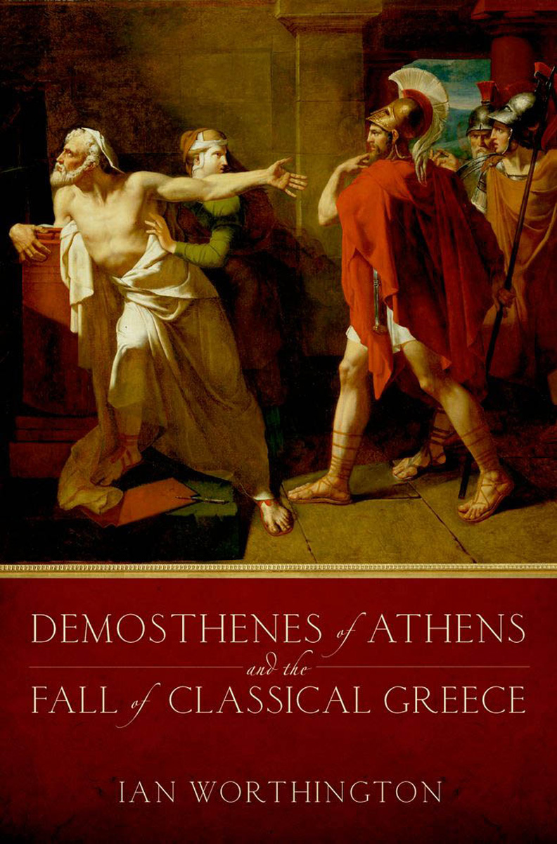 Demosthenes Of Athens And The Fall Of Classical Greece Ian Worthington