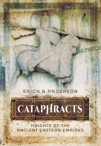 Cataphracts Knights Of The Ancient Eastern Empires Erich B Anderson