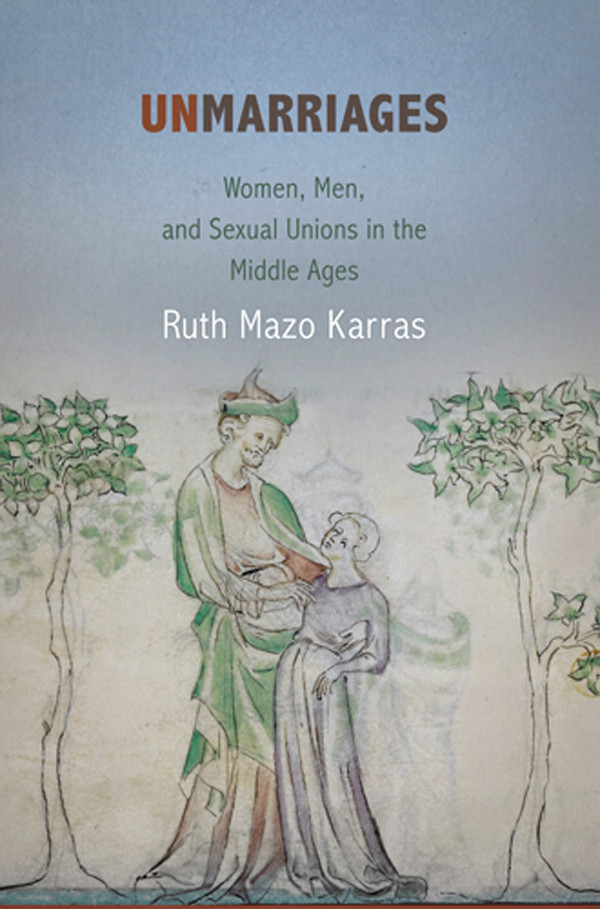 Unmarriages Women Men And Sexual Unions In The Middle Ages The Middle Ages Series Reprint Ruth Mazo Karras