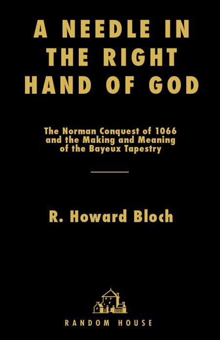 A Needle In The Right Hand Of God The Norman Conquest Of 1066 And The Making And Meaning Of The Bayeux Tapestry R Howard Bloch