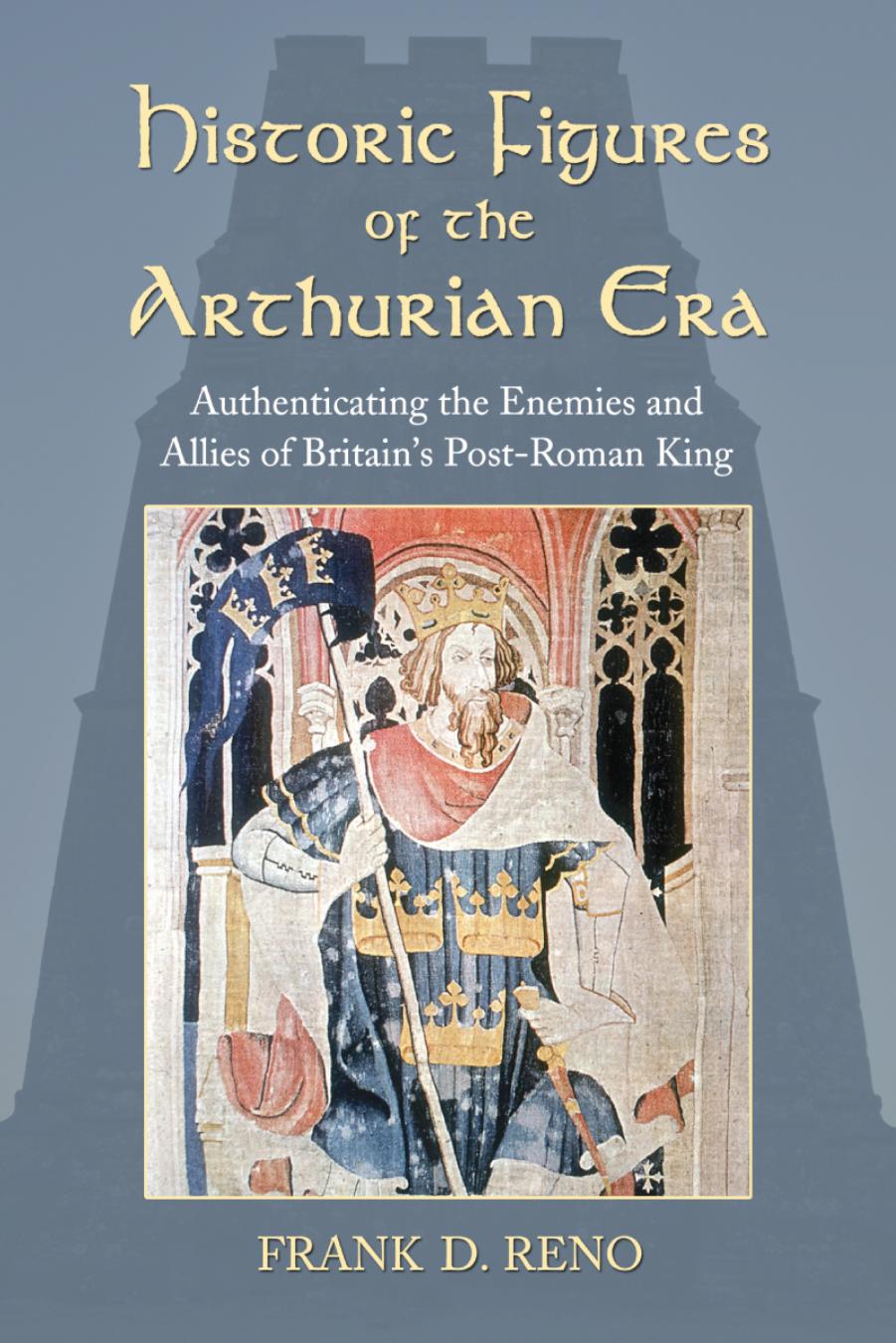 Historic Figures Of The Arthurian Era Authenticating The Enemies And Allies Of Britains Postroman King Frank D Reno