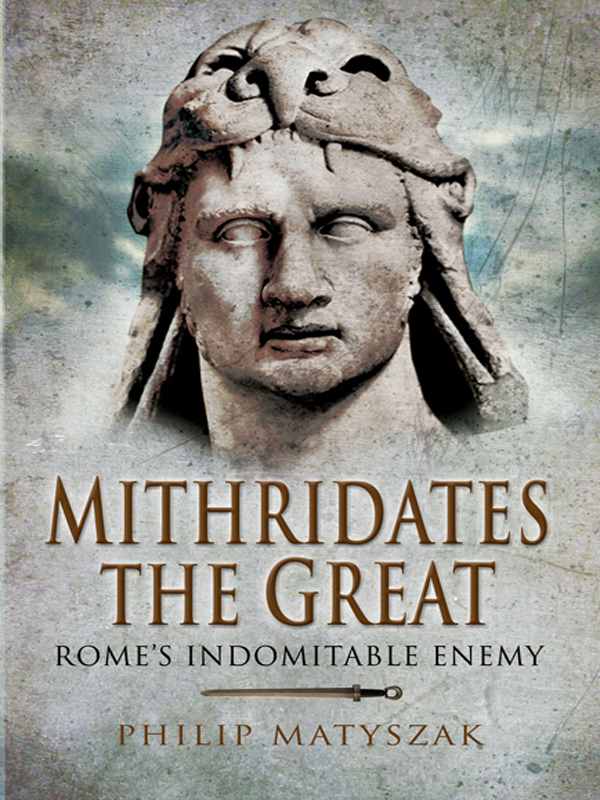 Mithridates The Great Romes Indomitable Enemy Philip Matyszak