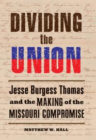 Dividing The Union Jesse Burgess Thomas And The Making Of The Missouri Compromise 1st Edition Matthew W Hall