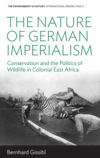 The Nature Of German Imperialism Conservation And The Politics Of Wildlife In Colonial East Africa 1st Edition Bernhard Gissibl