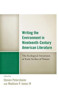 Writing The Environment In Nineteenthcentury American Literature The Ecological Awareness Of Early Scribes Of Nature Steven Petersheim Madison Jones Iv