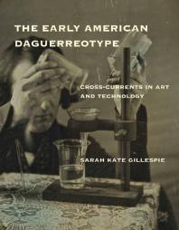 The Early American Daguerreotype Crosscurrents In Art And Technology 1st Edition Sarah Kate Gillespie Lemelson Center Staff