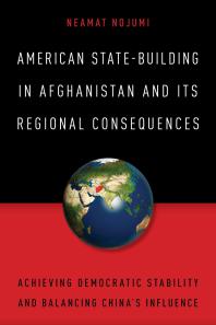 American Statebuilding In Afghanistan And Its Regional Consequences Achieving Democratic Stability And Balancing Chinas Influence Neamat Nojumi