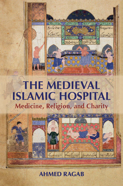 The Medieval Islamic Hospital Medicine Religion And Charity Ahmed Ragab