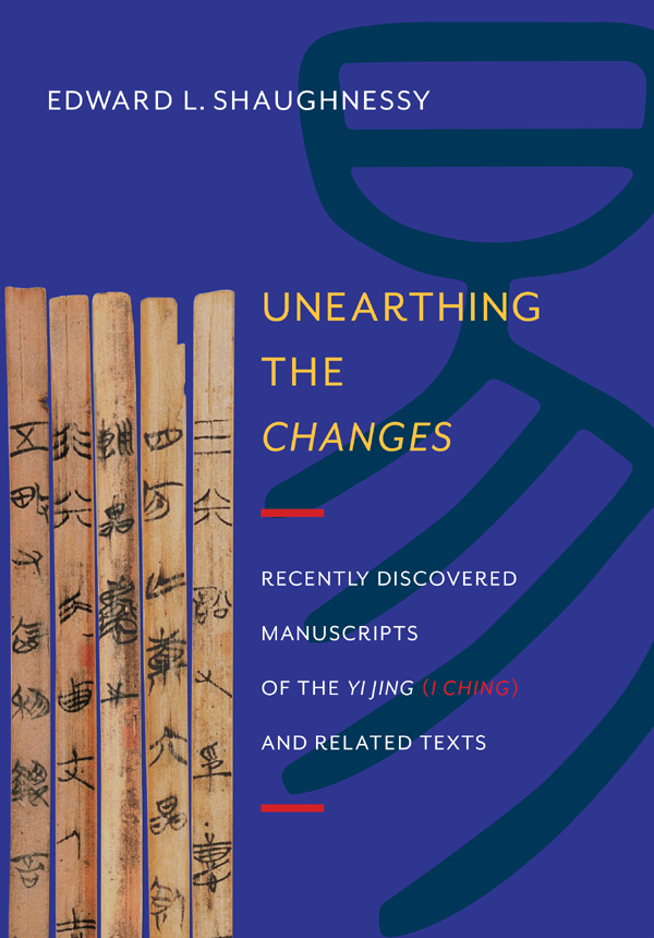 Unearthing The Changes Recently Discovered Manuscripts Of The Yi Jing I Ching And Related Texts 1st Edition Edward L Shaughnessy