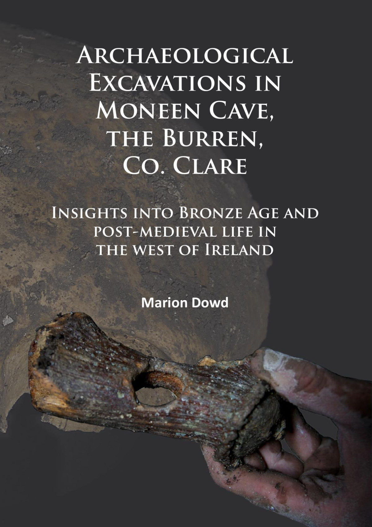 Archaeological Excavations In Moneen Cave The Burren Co Clare Insights Into Bronze Age And Postmedieval Life In The West Of Ireland Marion Dowd