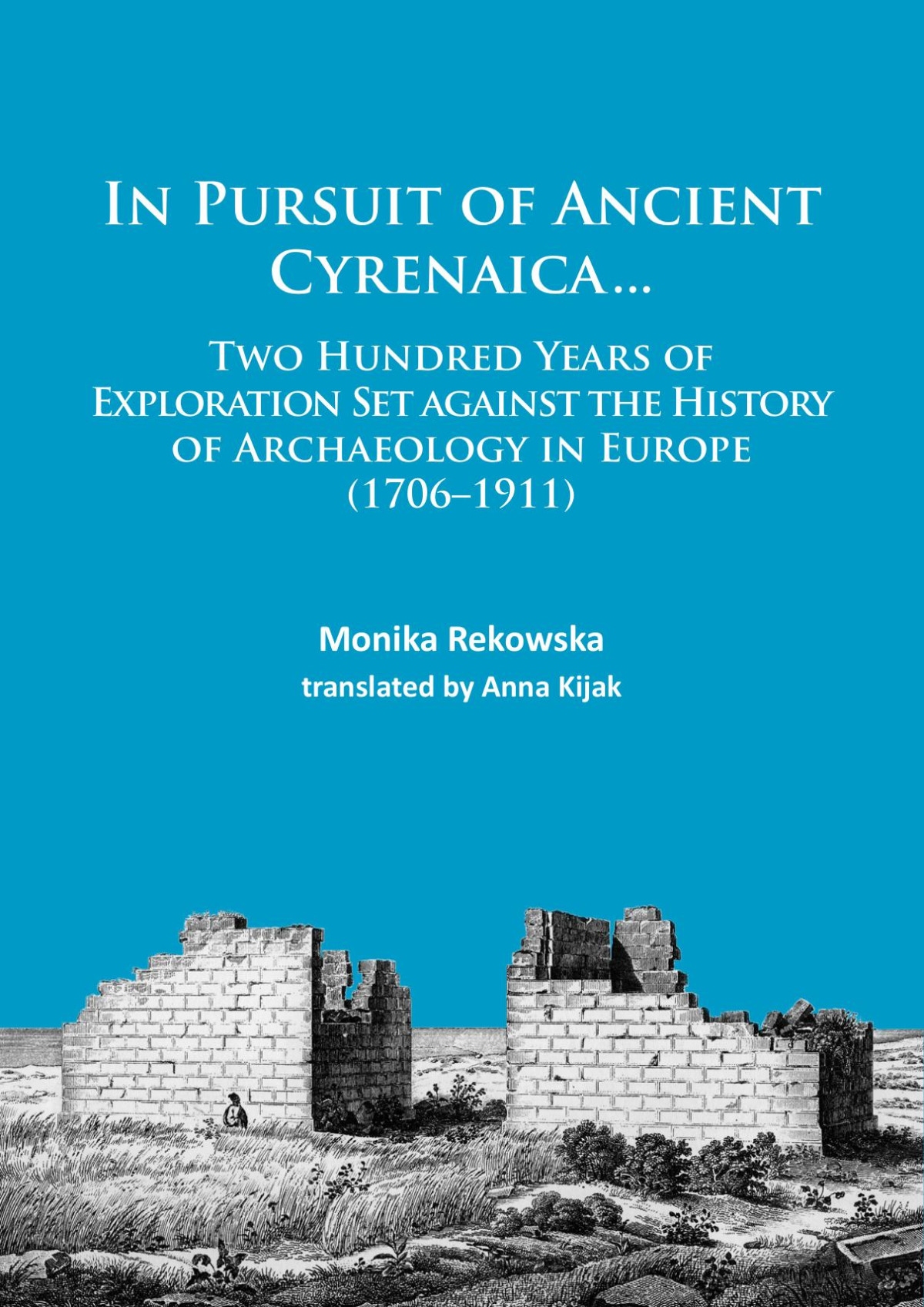 In Pursuit Of Ancient Cyrenaica Two Hundred Years Of Exploration Set Against The History Of Archaeology In Europe 17061911 Monika Rekowska