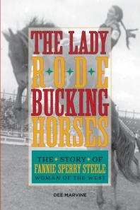 Lady Rode Bucking Horses The Story Of Fannie Sperry Steele Woman Of The West Dee Marvine