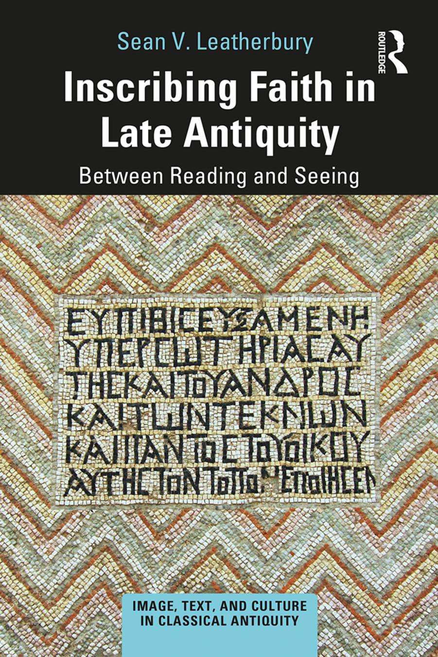 Inscribing Faith In Late Antiquity Between Reading And Seeing 1st Edition Sean V Leatherbury