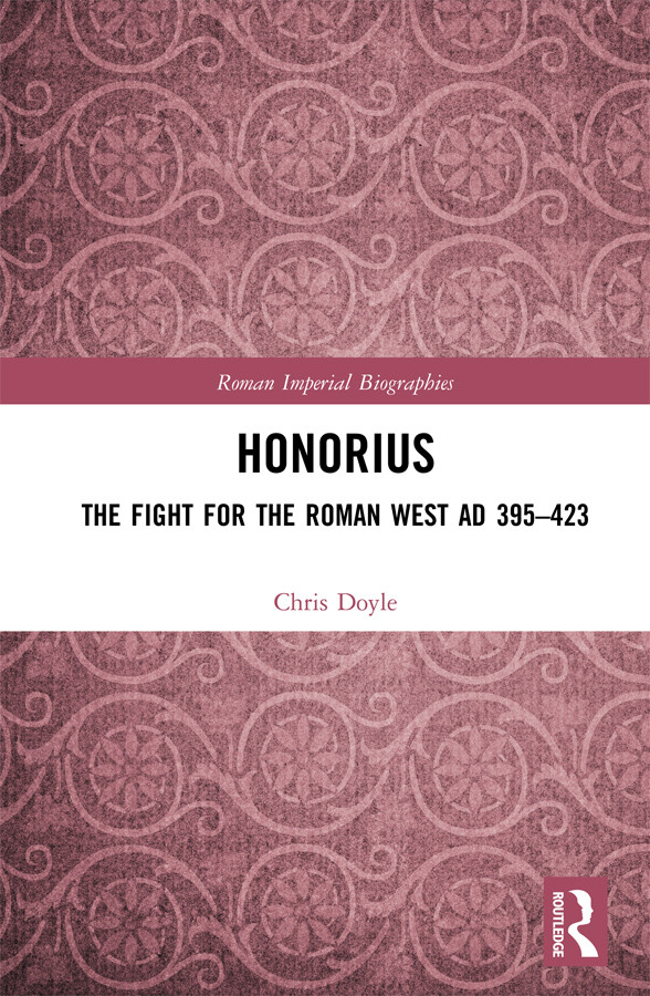 Honorius The Fight For The Roman West Ad 395 423 2019 Roman Imperial Biographies Chris Doyle