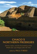 Chacos Northern Prodigies Salmon Aztec And The Ascendancy Of The Middle San Juan Region After Ad 1100 Paul F Reed