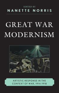 Great War Modernism Artistic Response In The Context Of War 19141918 Nanette Norris Camelia Raghinaru James Brown Gregory M Dandeles David A Davis Erika Kuhlman Travis L Martin Jeffrey Mathes Mccarthy Taryn L Okuma Matthew David Perry
