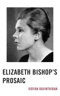 Elizabeth Bishops Prosaic Vidyan Ravinthiran