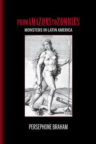 From Amazons To Zombies Monsters In Latin America Persephone Braham