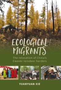 Ecological Migrants The Relocation Of Chinas Ewenki Reindeer Herders 1st Edition Yuanyuan Xie