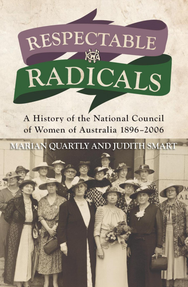 Respectable Radicals A History Of The National Council Of Women Of Australia 18962006 Marian Quartly Judith Smart