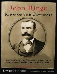 John Ringo King Of The Cowboys His Life And Times From The Hoo Doo War To Tombstone 2nd Edition David Johnson Chuck Parsons