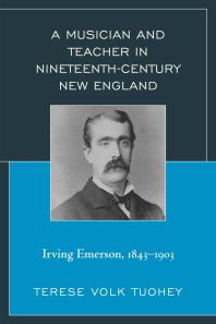 A Musician And Teacher In Nineteenth Century New England Irving Emerson 18431903 Terese Volk Tuohey