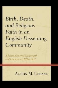 Birth Death And Religious Faith In An English Dissenting Community A Microhistory Of Nailsworth And Hinterland 16951837 Albion M Urdank