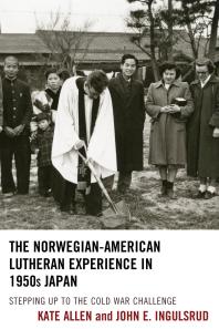 The Norwegianamerican Lutheran Experience In 1950s Japan Stepping Up To The Cold War Challenge Kate Allen John E Ingulsrud
