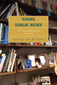 Teacher Scholar Mother Reenvisioning Motherhood In The Academy Anna M Young Editor
