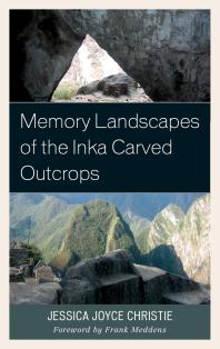 Memory Landscapes Of The Inka Carved Outcrops Jessica Joyce Christie Frank Meddens