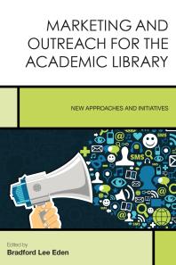 Marketing And Outreach For The Academic Library New Approaches And Initiatives Bradford Lee Eden