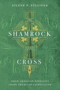 The Shamrock And The Cross Irish American Novelists Shape American Catholicism 1st Edition Eileen P Sullivan