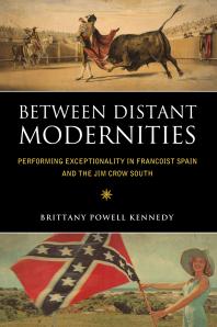 Between Distant Modernities Performing Exceptionality In Francoist Spain And The Jim Crow South 1st Edition Brittany Powell Kennedy